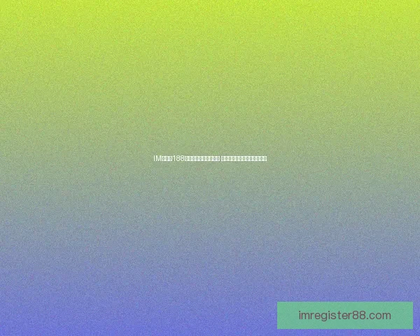 IM体育与188体育平台全面对比分析 哪个更适合你的体育娱乐需求 IM体育与188体育平台全面对比分析 哪个更适合你的体育娱乐需求